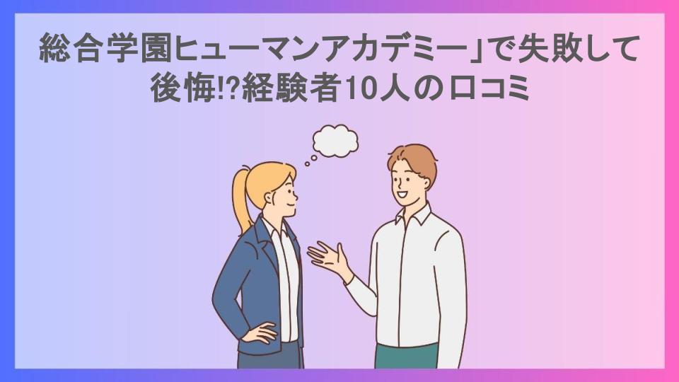 総合学園ヒューマンアカデミー」で失敗して後悔!?経験者10人の口コミ